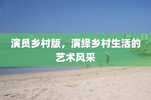 演員鄉村版，演繹鄉村生活的藝術風采