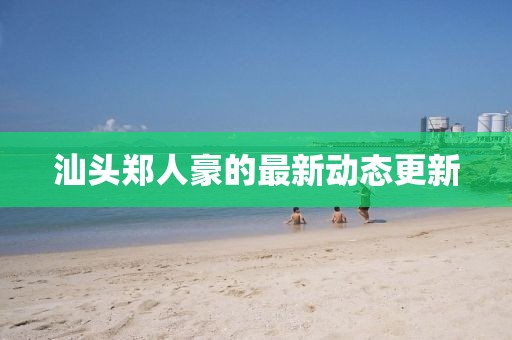汕頭鄭人豪的最新動態更新