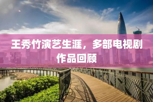 王秀竹演藝生涯，多部電視劇作品回顧