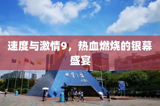 速度與激情9，熱血燃燒的銀幕盛宴