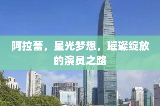 阿拉蕾，星光夢想，璀璨綻放的演員之路