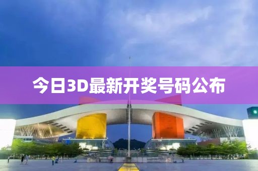 今日3D最新開獎號碼公布