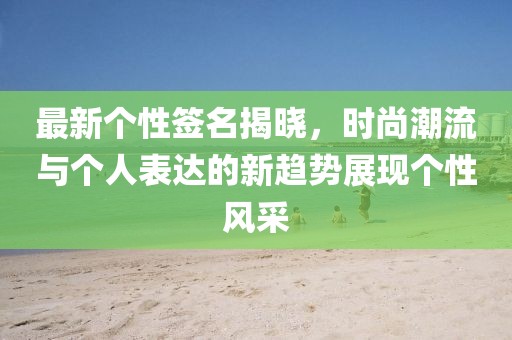 最新個性簽名揭曉，時尚潮流與個人表達的新趨勢展現個性風采