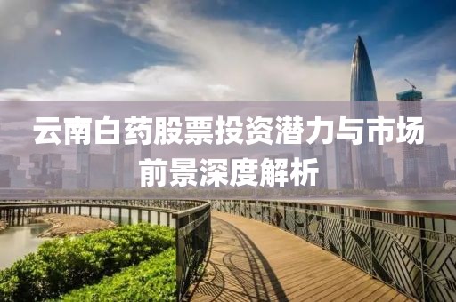 云南白藥股票投資潛力與市場前景深度解析