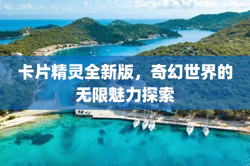 卡片精靈全新版，奇幻世界的無限魅力探索