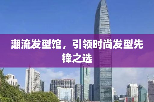 潮流發型館，引領時尚發型先鋒之選