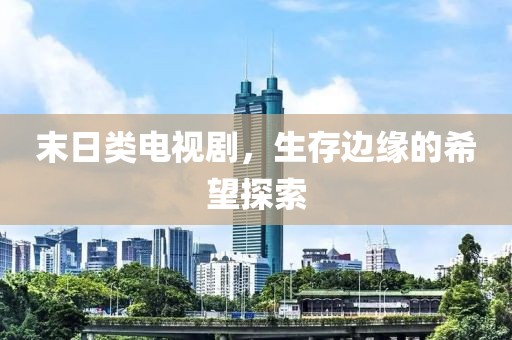 末日類電視劇，生存邊緣的希望探索