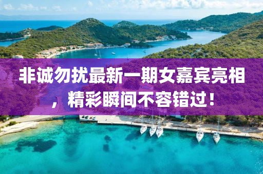 非誠勿擾最新一期女嘉賓亮相，精彩瞬間不容錯過！