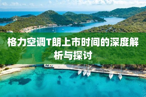 格力空調T朗上市時間的深度解析與探討