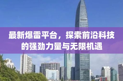 最新爆雷平臺，探索前沿科技的強勁力量與無限機遇