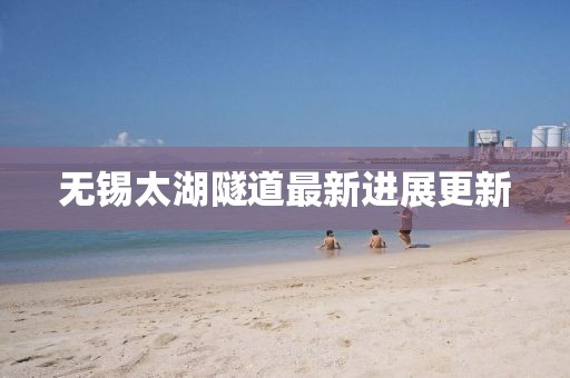 無錫太湖隧道最新進展更新