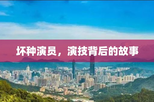 壞種演員，演技背后的故事