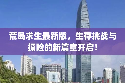 荒島求生最新版，生存挑戰與探險的新篇章開啟！