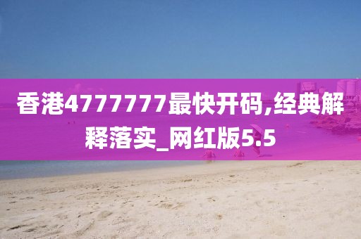 香港4777777最快開碼,經典解釋落實_網紅版5.5