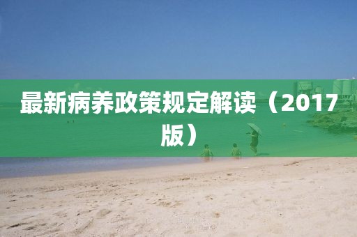 最新病養政策規定解讀（2017版）
