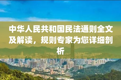 中華人民共和國民法通則全文及解讀，規則專家為您詳細剖析