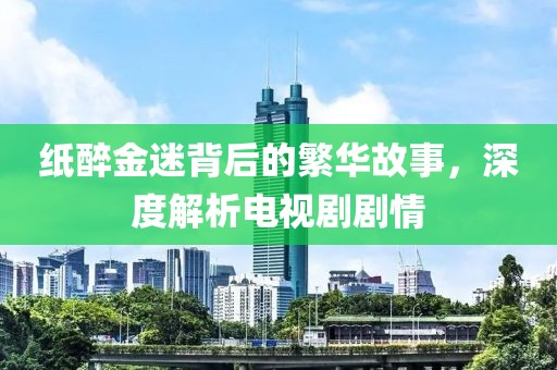紙醉金迷背后的繁華故事，深度解析電視劇劇情