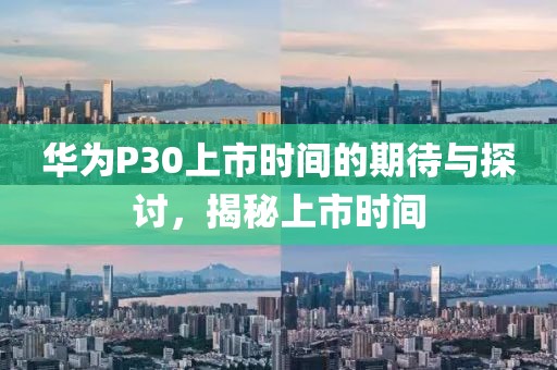 華為P30上市時間的期待與探討，揭秘上市時間