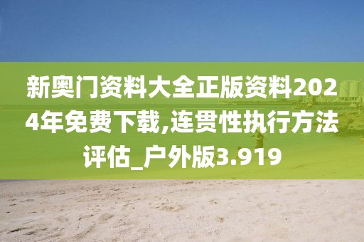 新奧門資料大全正版資料2024年免費下載,連貫性執行方法評估_戶外版3.919