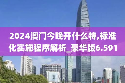 2024澳門今晚開什么特,標準化實施程序解析_豪華版6.591