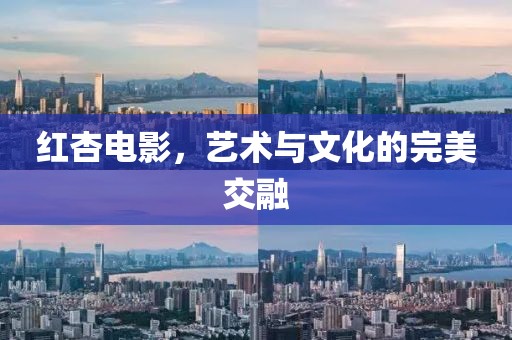 紅杏電影，藝術與文化的完美交融