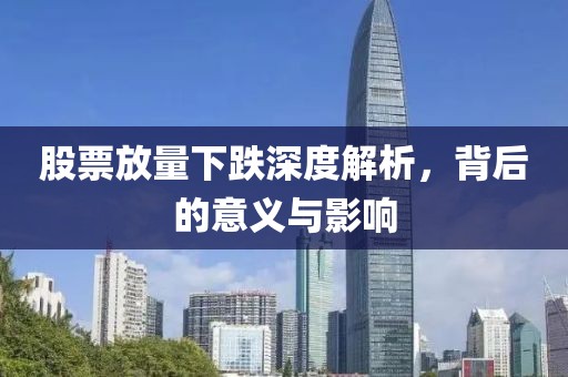 股票放量下跌深度解析，背后的意義與影響