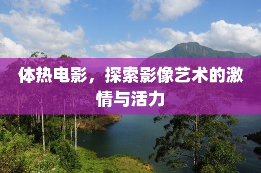 體熱電影，探索影像藝術的激情與活力