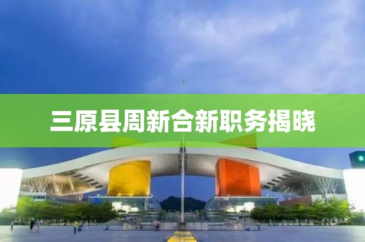 三原縣周新合新職務揭曉