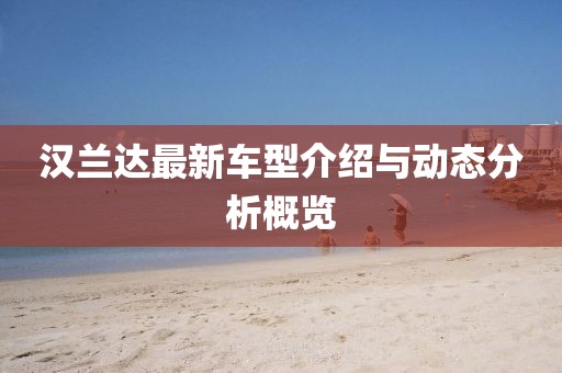 漢蘭達最新車型介紹與動態分析概覽