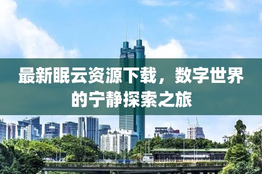 最新眠云資源下載，數字世界的寧靜探索之旅