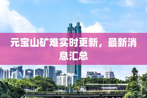 元寶山礦難實時更新，最新消息匯總