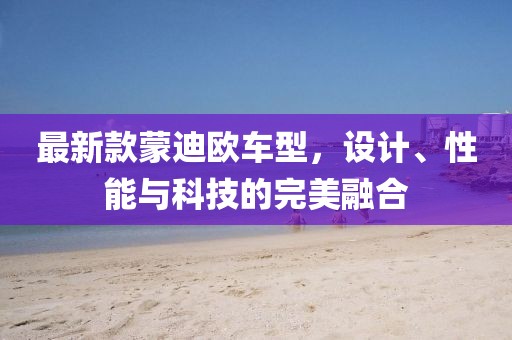 最新款蒙迪歐車型，設計、性能與科技的完美融合