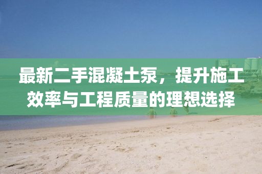 最新二手混凝土泵，提升施工效率與工程質量的理想選擇