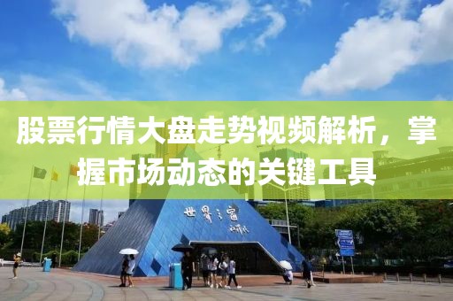 股票行情大盤走勢視頻解析，掌握市場動態的關鍵工具