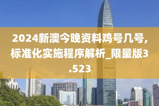 2024新澳今晚資料雞號幾號,標準化實施程序解析_限量版3.523