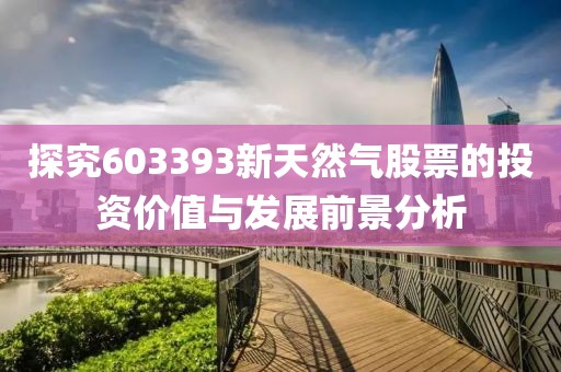 探究603393新天然氣股票的投資價值與發展前景分析