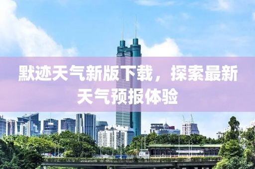 默跡天氣新版下載，探索最新天氣預報體驗