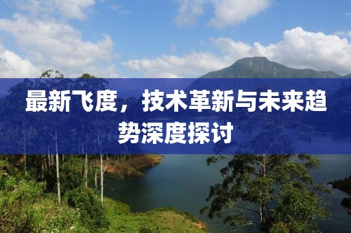 最新飛度，技術革新與未來趨勢深度探討