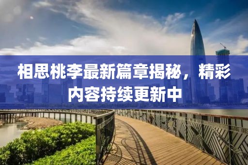 相思桃李最新篇章揭秘，精彩內容持續更新中