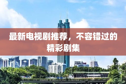 最新電視劇推薦，不容錯過的精彩劇集