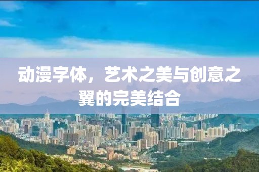動漫字體，藝術之美與創意之翼的完美結合