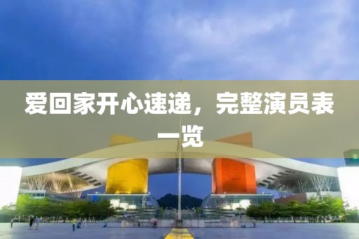 愛回家開心速遞，完整演員表一覽
