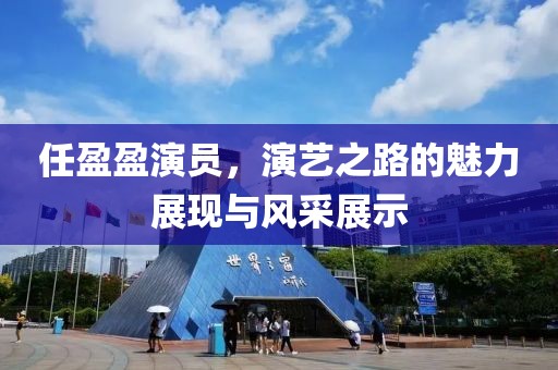 任盈盈演員，演藝之路的魅力展現與風采展示