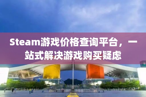 Steam游戲價格查詢平臺，一站式解決游戲購買疑慮