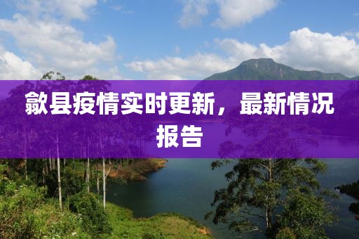 歙縣疫情實時更新，最新情況報告