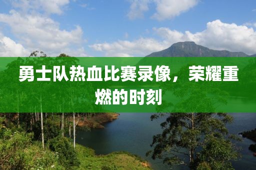 勇士隊熱血比賽錄像，榮耀重燃的時刻