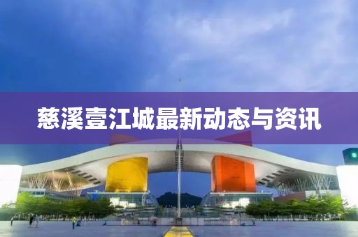 慈溪壹江城最新動態與資訊