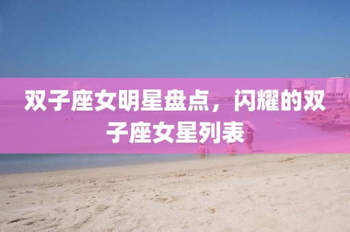 雙子座女明星盤點，閃耀的雙子座女星列表