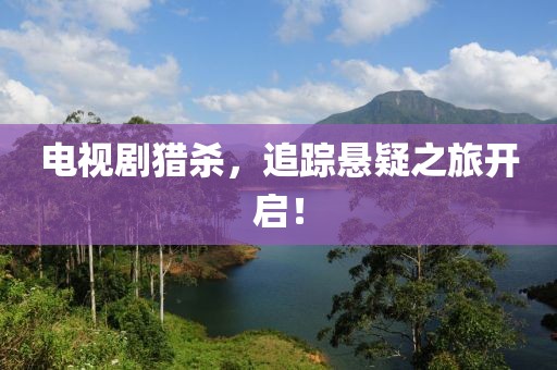 電視劇獵殺，追蹤懸疑之旅開啟！