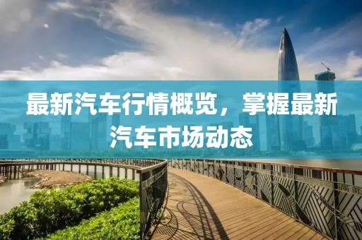 最新汽車行情概覽，掌握最新汽車市場動態